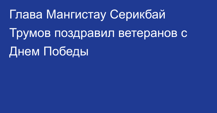 Глава Мангистау Серикбай Трумов поздравил ветеранов с Днем Победы