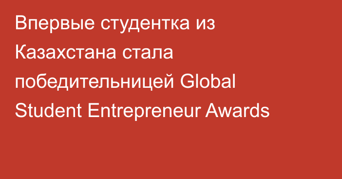 Впервые студентка из Казахстана стала победительницей Global Student Entrepreneur Awards
