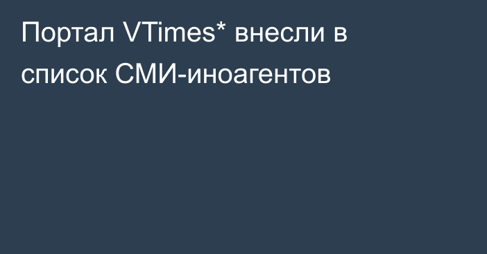 Портал VTimes* внесли в список СМИ-иноагентов