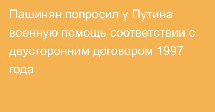 Пашинян попросил у Путина военную помощь соответствии с двусторонним договором 1997 года