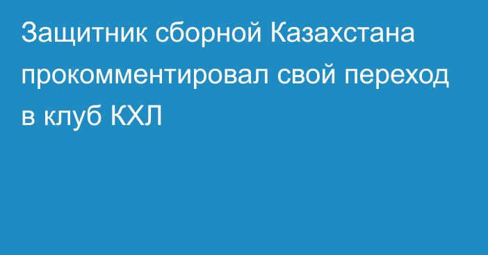 Защитник сборной Казахстана прокомментировал свой переход в клуб КХЛ