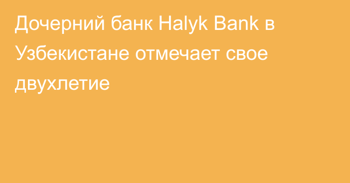 Дочерний банк Halyk Bank в Узбекистане отмечает свое двухлетие