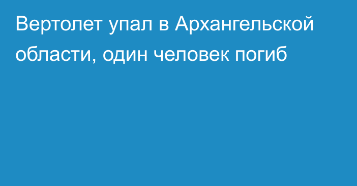 Вертолет упал в Архангельской области, один человек погиб