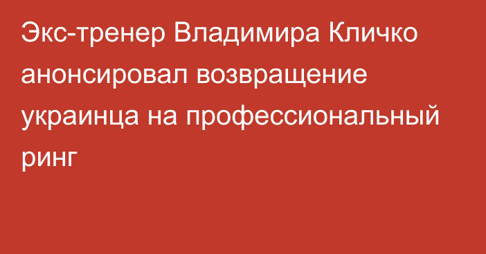 Экс-тренер Владимира Кличко анонсировал возвращение украинца на профессиональный ринг