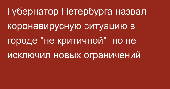 Губернатор Петербурга назвал коронавирусную ситуацию в городе 