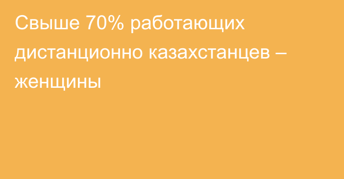 Свыше 70% работающих дистанционно казахстанцев – женщины