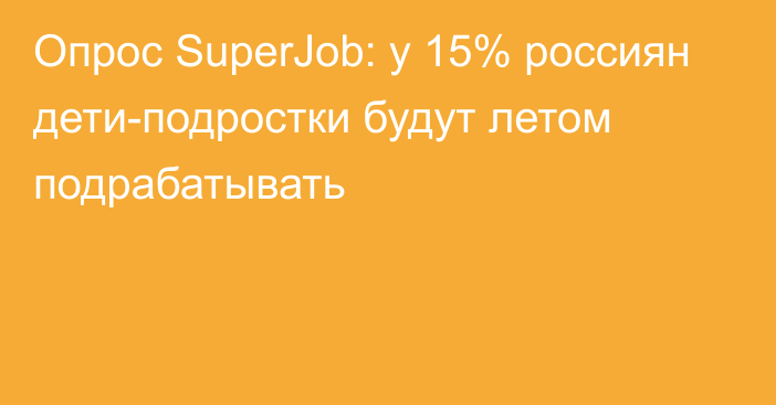 Опрос SuperJob: у 15% россиян дети-подростки будут летом подрабатывать