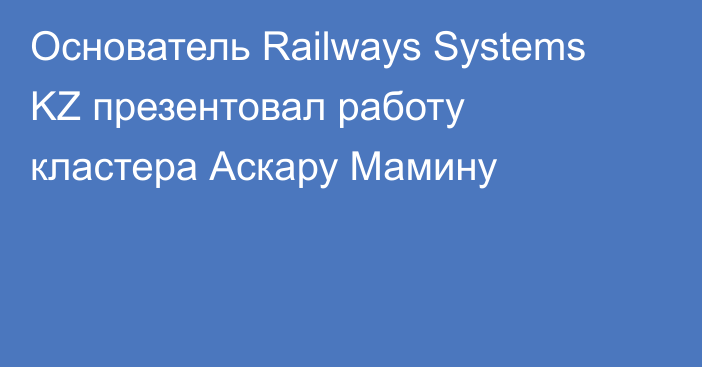 Основатель Railways Systems KZ презентовал работу кластера Аскару Мамину