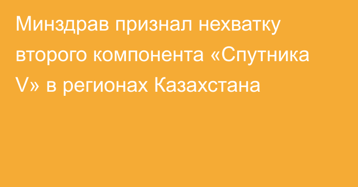 Минздрав признал нехватку второго компонента «Спутника V» в регионах Казахстана