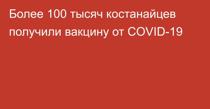 Более 100 тысяч костанайцев получили вакцину от COVID-19