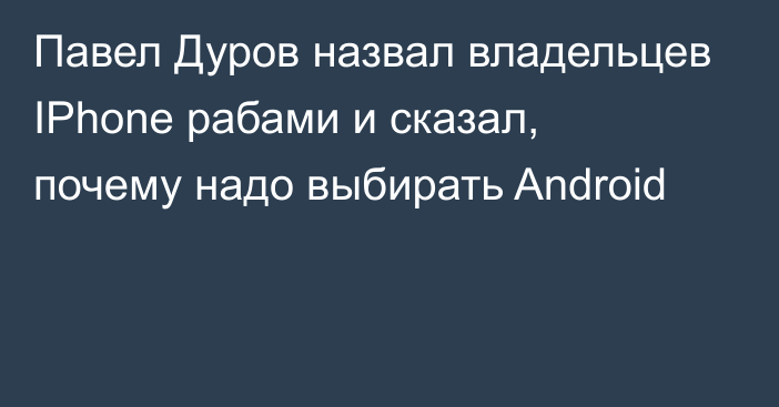 Павел Дуров назвал владельцев IPhone рабами и сказал, почему надо выбирать Android