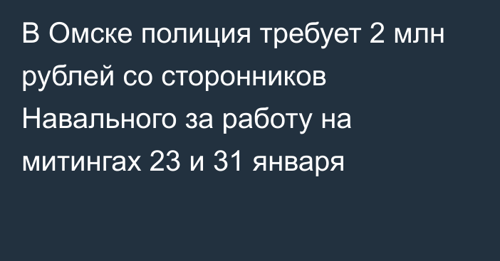 В Омске полиция требует 2  млн рублей со сторонников Навального за работу на митингах 23 и 31 января