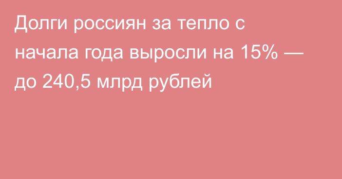 Долги россиян за тепло с начала года выросли на 15% — до 240,5 млрд рублей