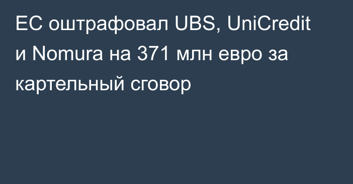 ЕС оштрафовал UBS, UniCredit и Nomura на 371 млн евро за картельный сговор