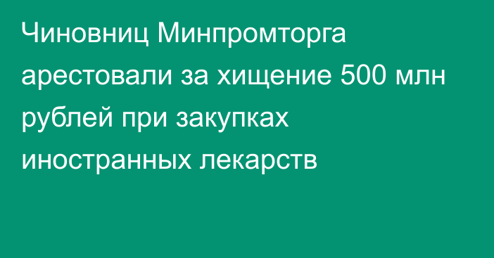 Чиновниц Минпромторга арестовали за хищение 500 млн рублей при закупках иностранных лекарств