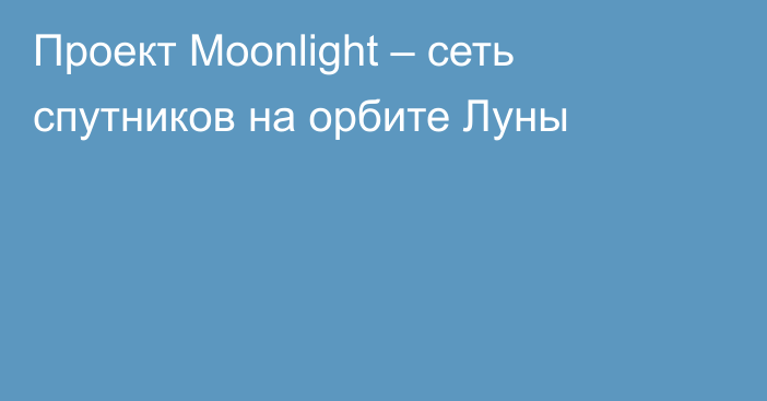 Проект Moonlight – сеть спутников на орбите Луны