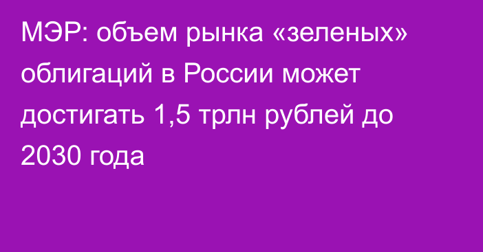 МЭР: объем рынка «зеленых» облигаций в России может достигать 1,5 трлн рублей до 2030 года