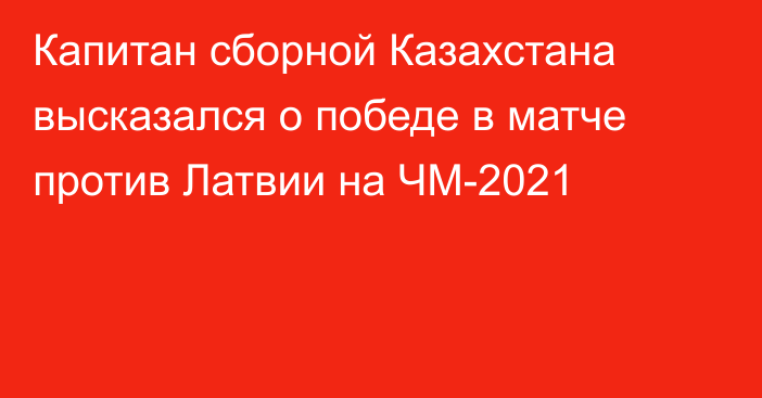 Капитан сборной Казахстана высказался о победе в матче против Латвии на ЧМ-2021