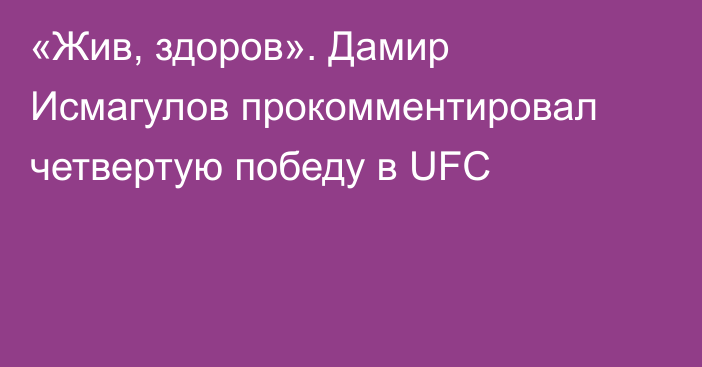 «Жив, здоров». Дамир Исмагулов прокомментировал четвертую победу в UFC