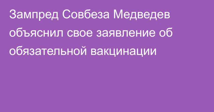 Зампред Совбеза Медведев объяснил свое заявление об обязательной вакцинации