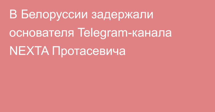 В Белоруссии задержали основателя Telegram-канала NEXTA Протасевича
