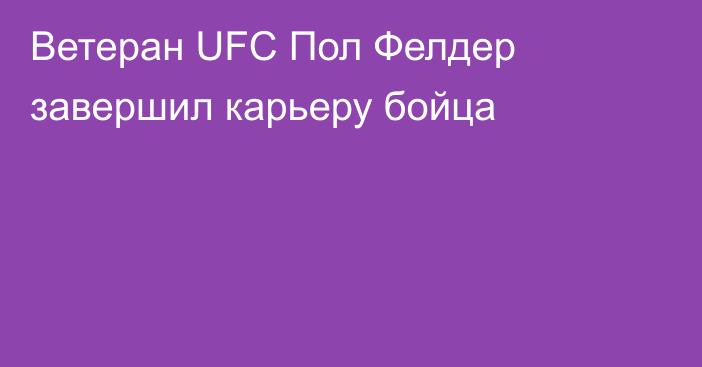 Ветеран UFC Пол Фелдер завершил карьеру бойца