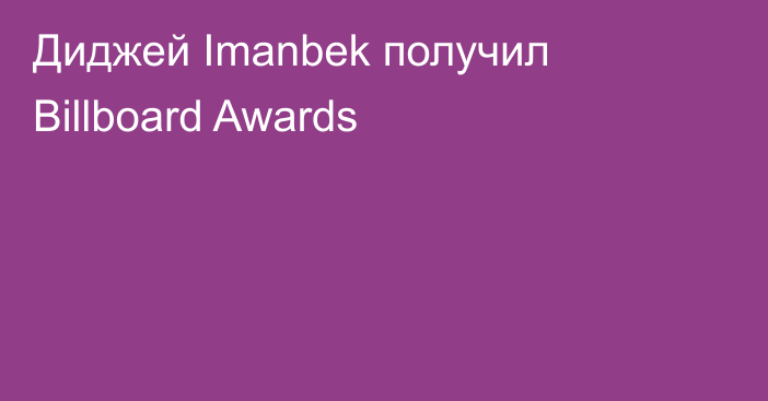 Диджей Imanbek получил Billboard Awards