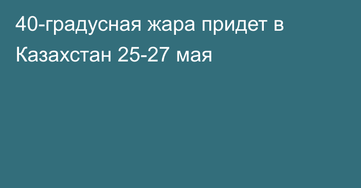 40-градусная жара придет в Казахстан 25-27 мая