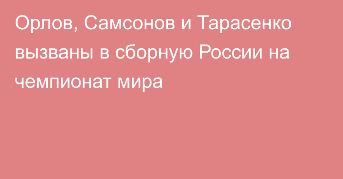 Орлов, Самсонов и Тарасенко вызваны в сборную России на чемпионат мира