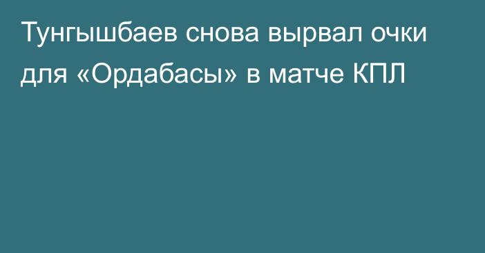 Тунгышбаев снова вырвал очки для «Ордабасы» в матче КПЛ