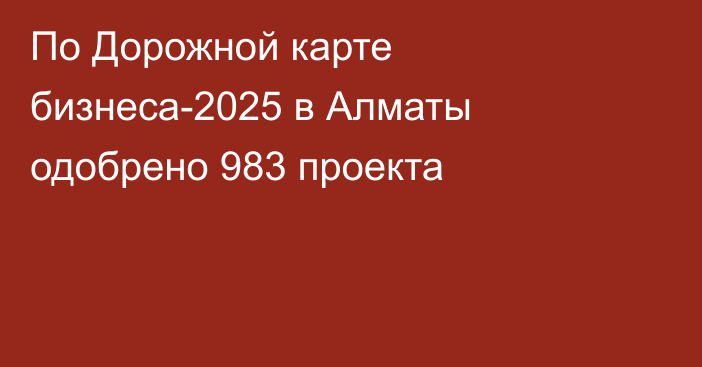 По Дорожной карте бизнеса-2025 в Алматы одобрено 983 проекта