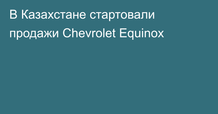 В Казахстане стартовали продажи Chevrolet Equinox