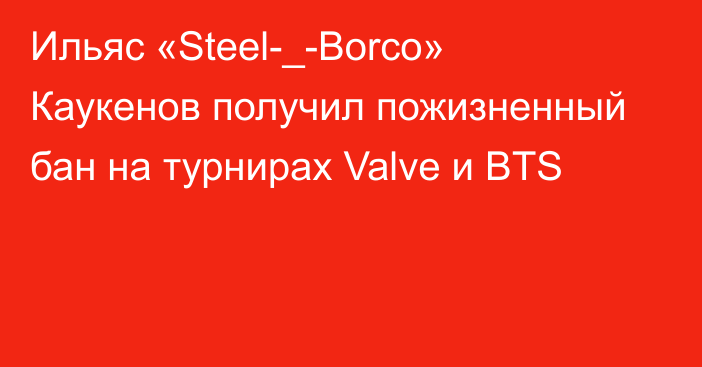 Ильяс «Steel-_-Borco» Каукенов получил пожизненный бан на турнирах Valve и BTS