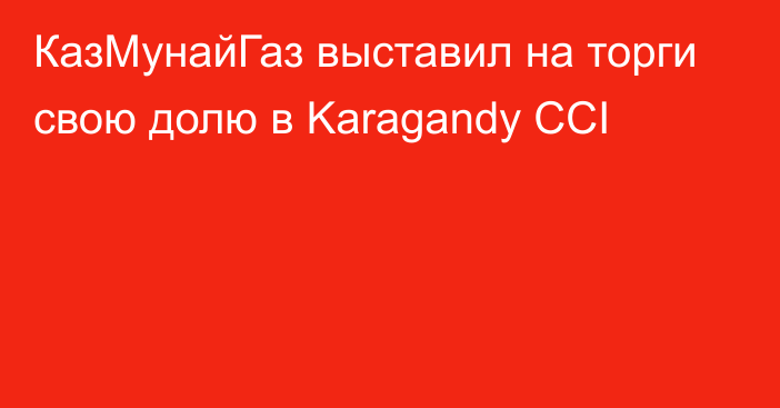 КазМунайГаз выставил на торги свою долю в Karagandy CCI