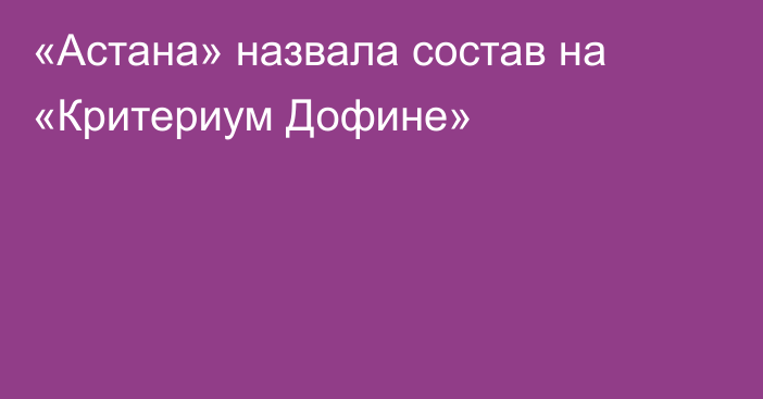«Астана» назвала состав на «Критериум Дофине»