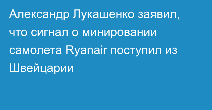Александр Лукашенко заявил, что сигнал о минировании самолета Ryanair поступил из Швейцарии