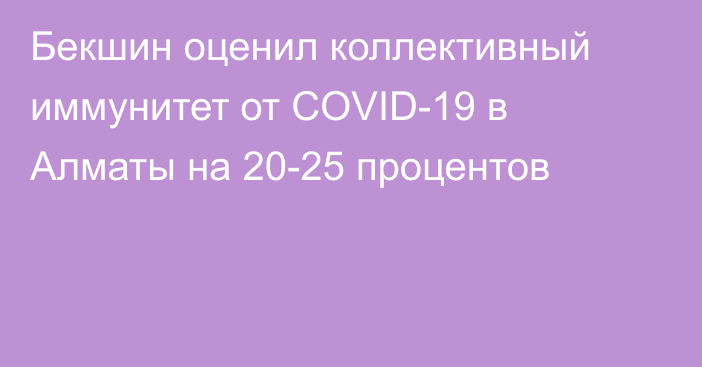 Бекшин оценил коллективный иммунитет от COVID-19 в Алматы на 20-25 процентов
