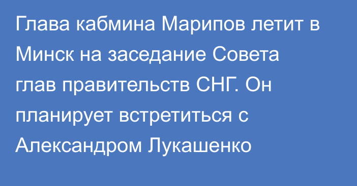 Глава кабмина Марипов летит в Минск на заседание Совета глав правительств СНГ. Он планирует встретиться с Александром Лукашенко