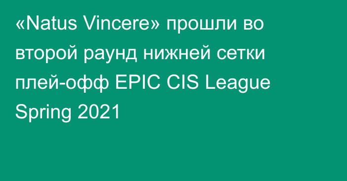 «Natus Vincere» прошли во второй раунд нижней сетки плей-офф EPIC CIS League Spring 2021