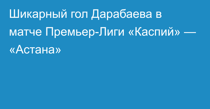 Шикарный гол Дарабаева в матче Премьер-Лиги «Каспий» — «Астана»
