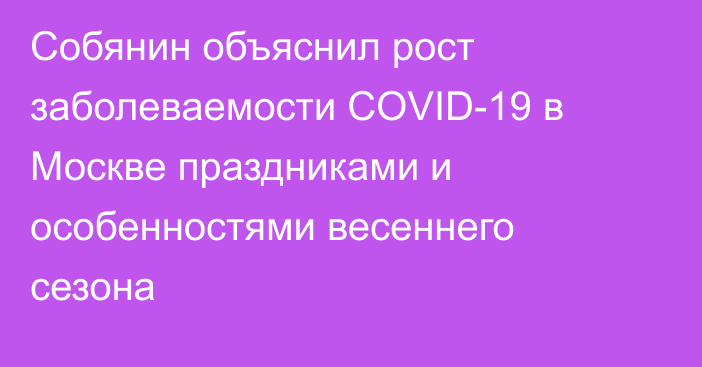Собянин объяснил рост заболеваемости COVID-19 в Москве  праздниками и особенностями весеннего сезона