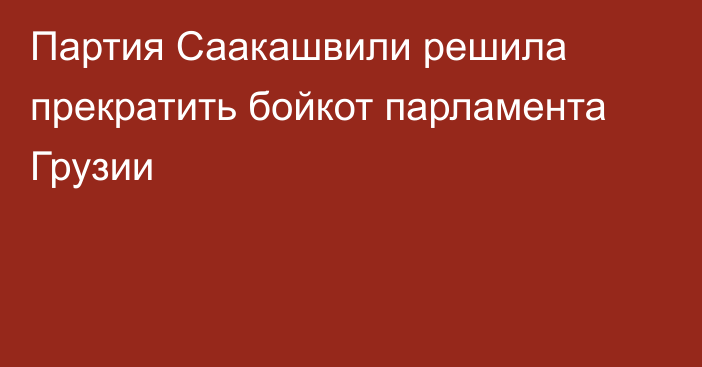 Партия Саакашвили решила прекратить бойкот парламента Грузии