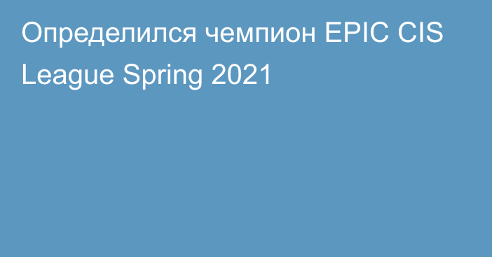 Определился чемпион EPIC CIS League Spring 2021