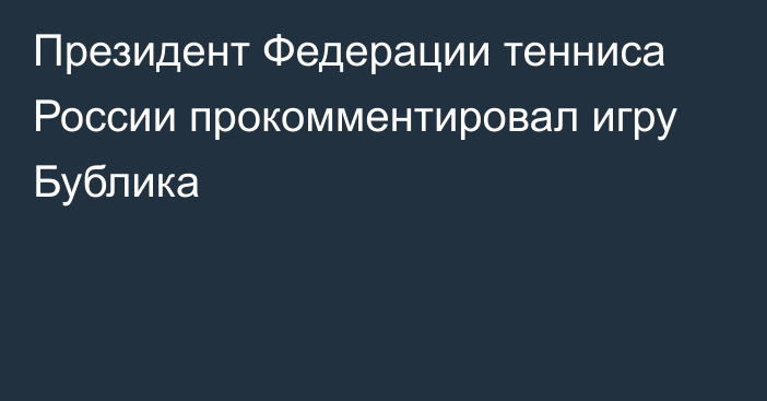 Президент Федерации тенниса России прокомментировал игру Бублика