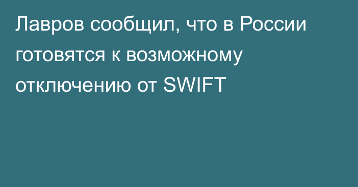 Лавров сообщил, что в России готовятся к возможному отключению от SWIFT