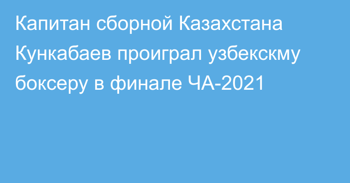Капитан сборной Казахстана Кункабаев проиграл узбекскму боксеру в финале ЧА-2021