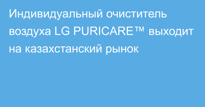 Индивидуальный очиститель воздуха LG PURICARE™ выходит на казахстанский рынок