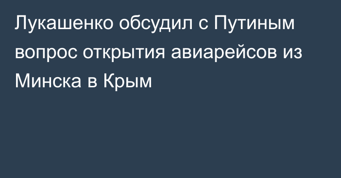 Лукашенко обсудил с Путиным вопрос открытия авиарейсов из Минска в Крым