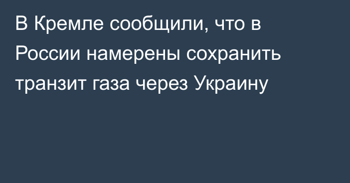 В Кремле сообщили, что в России намерены сохранить транзит газа через Украину