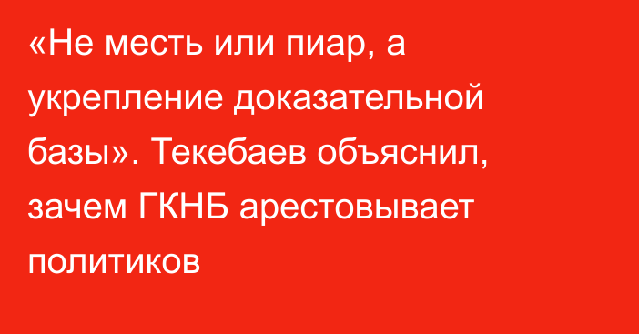 «Не месть или пиар, а укрепление доказательной базы». Текебаев объяснил, зачем ГКНБ арестовывает политиков